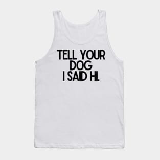 Tell Your Dog I Said Hi - Dog Quotes Tank Top